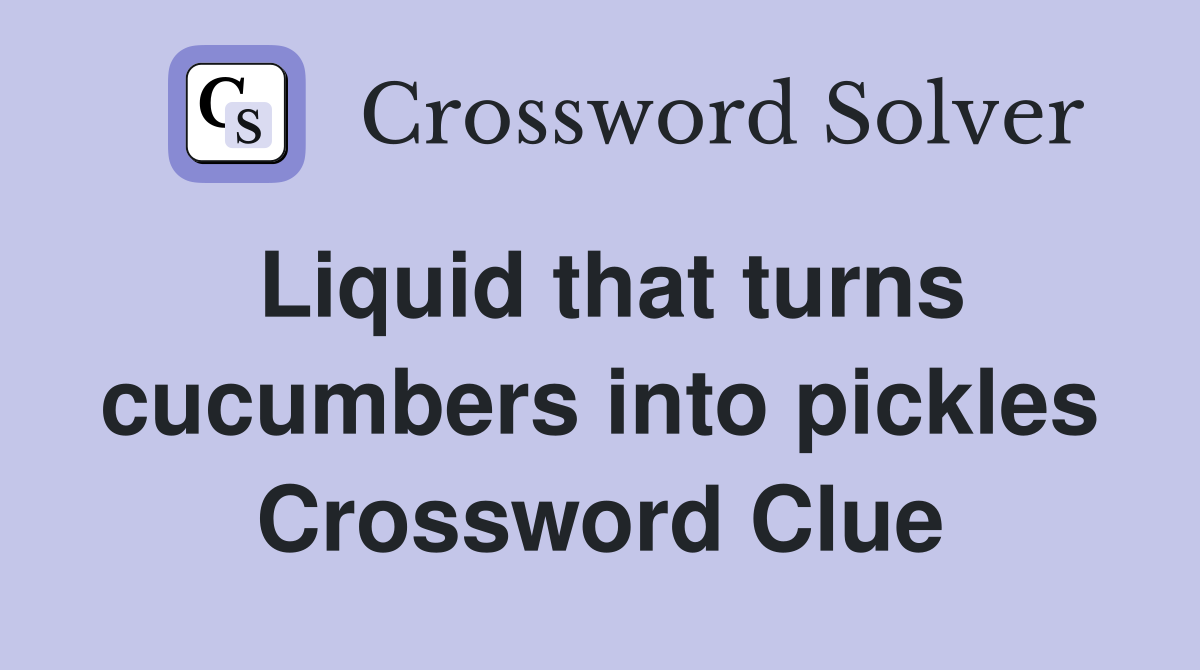 Liquid that turns cucumbers into pickles Crossword Clue