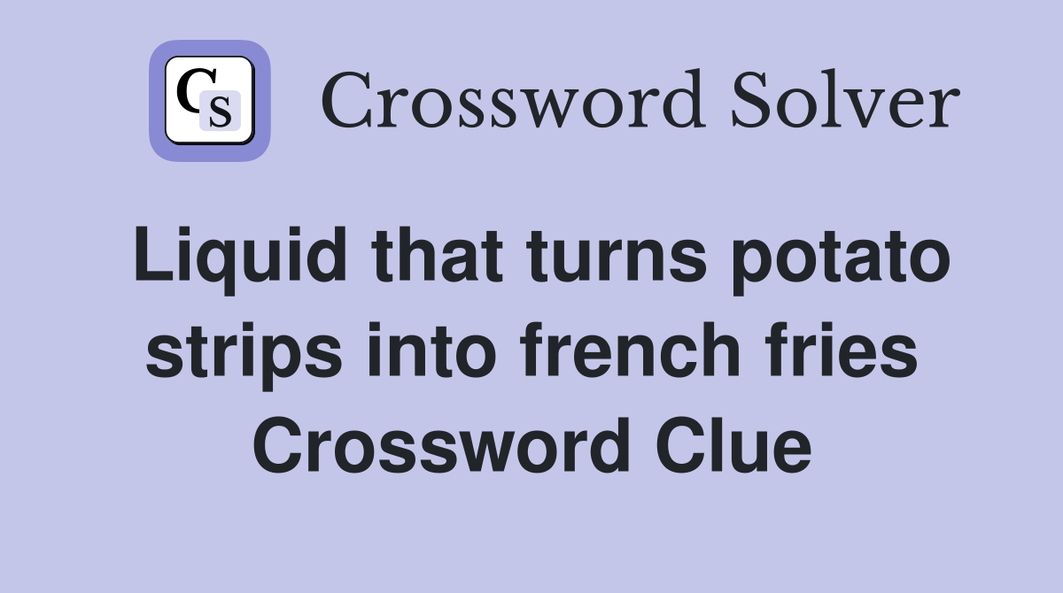 Liquid that turns potato strips into french fries Crossword Clue