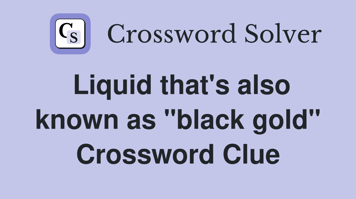 Liquid that's also known as "black gold" Crossword Clue