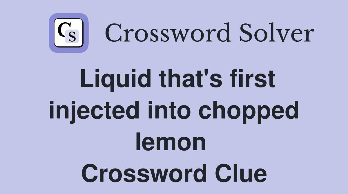 Liquid that's first injected into chopped lemon  Crossword Clue
