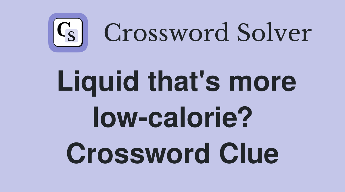 Liquid that's more low-calorie? Crossword Clue