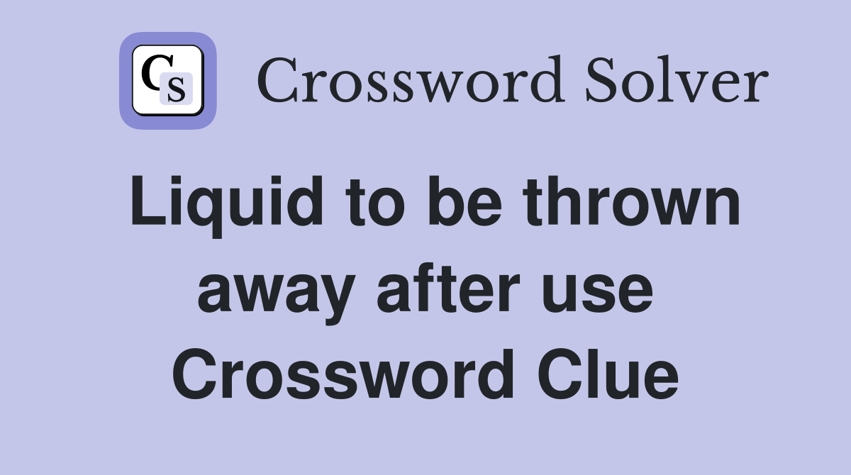Liquid to be thrown away after use Crossword Clue