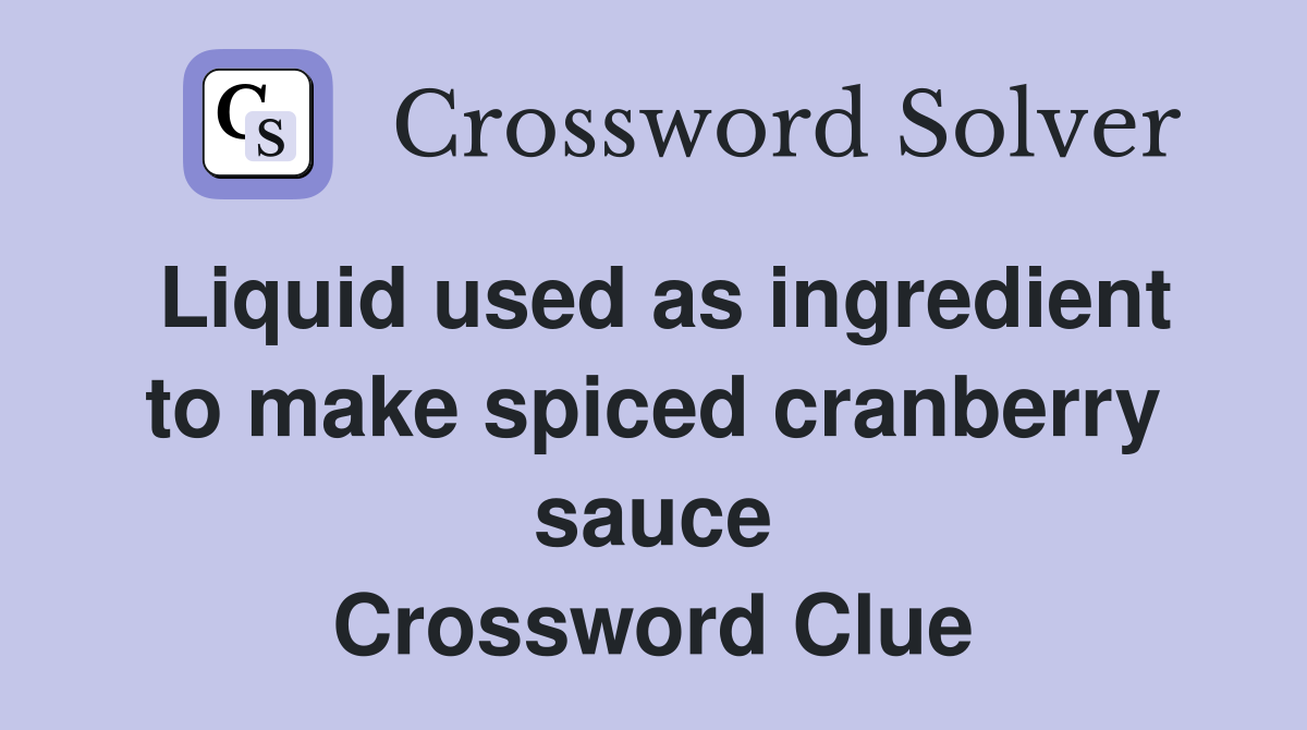 Liquid used as ingredient to make spiced cranberry sauce Crossword Clue