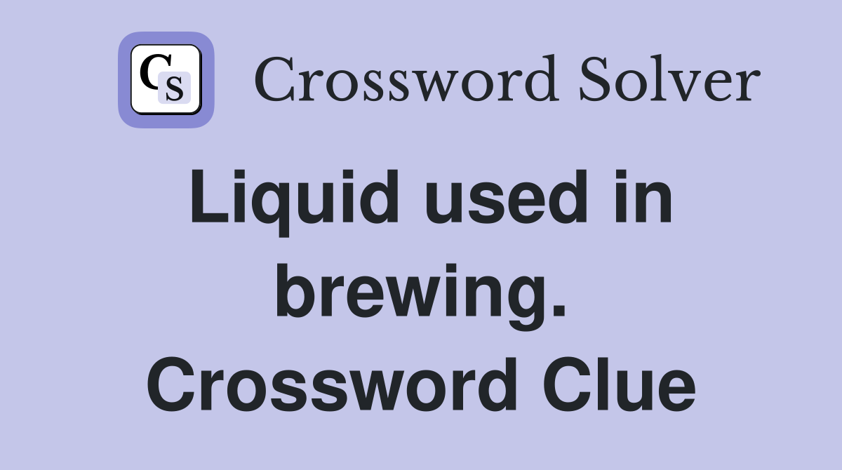 Liquid used in brewing. Crossword Clue