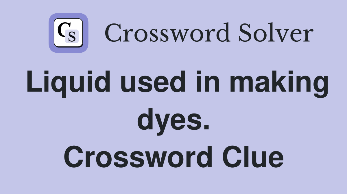 Liquid used in making dyes. Crossword Clue