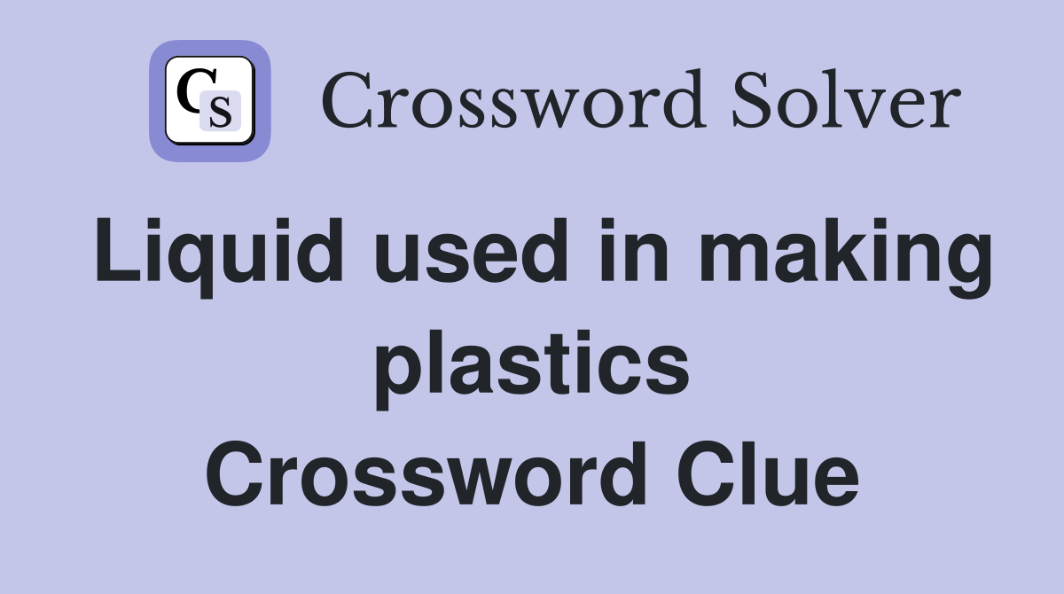 Liquid used in making plastics Crossword Clue