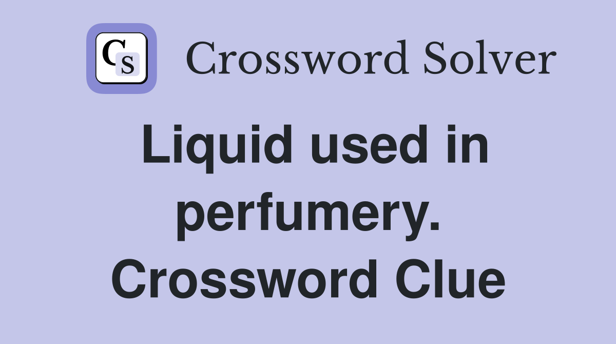 Liquid used in perfumery. Crossword Clue