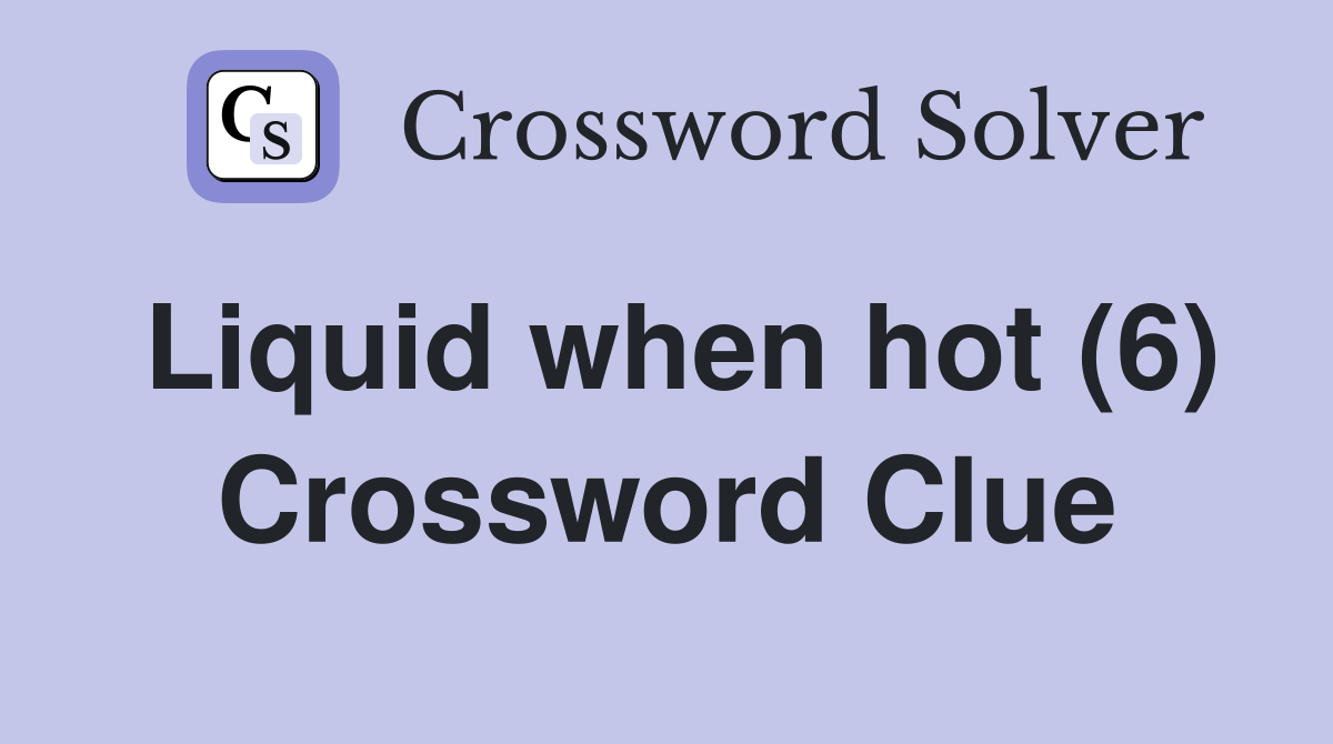 Liquid when hot (6) Crossword Clue