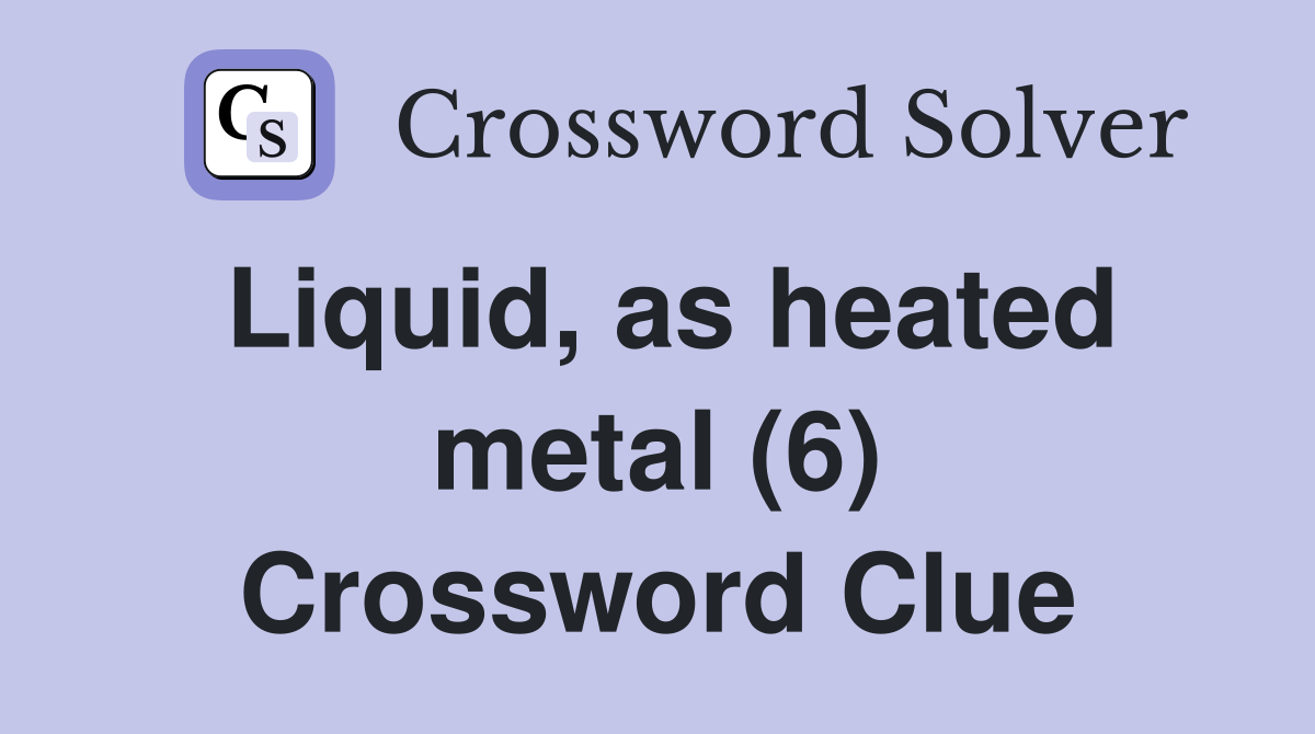Liquid, as heated metal (6) Crossword Clue