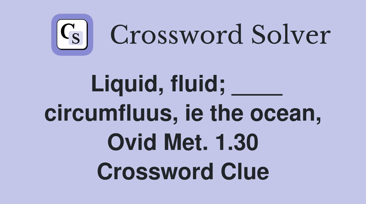 Liquid, fluid; ____ circumfluus, ie the ocean, Ovid Met. 1.30 Crossword Clue