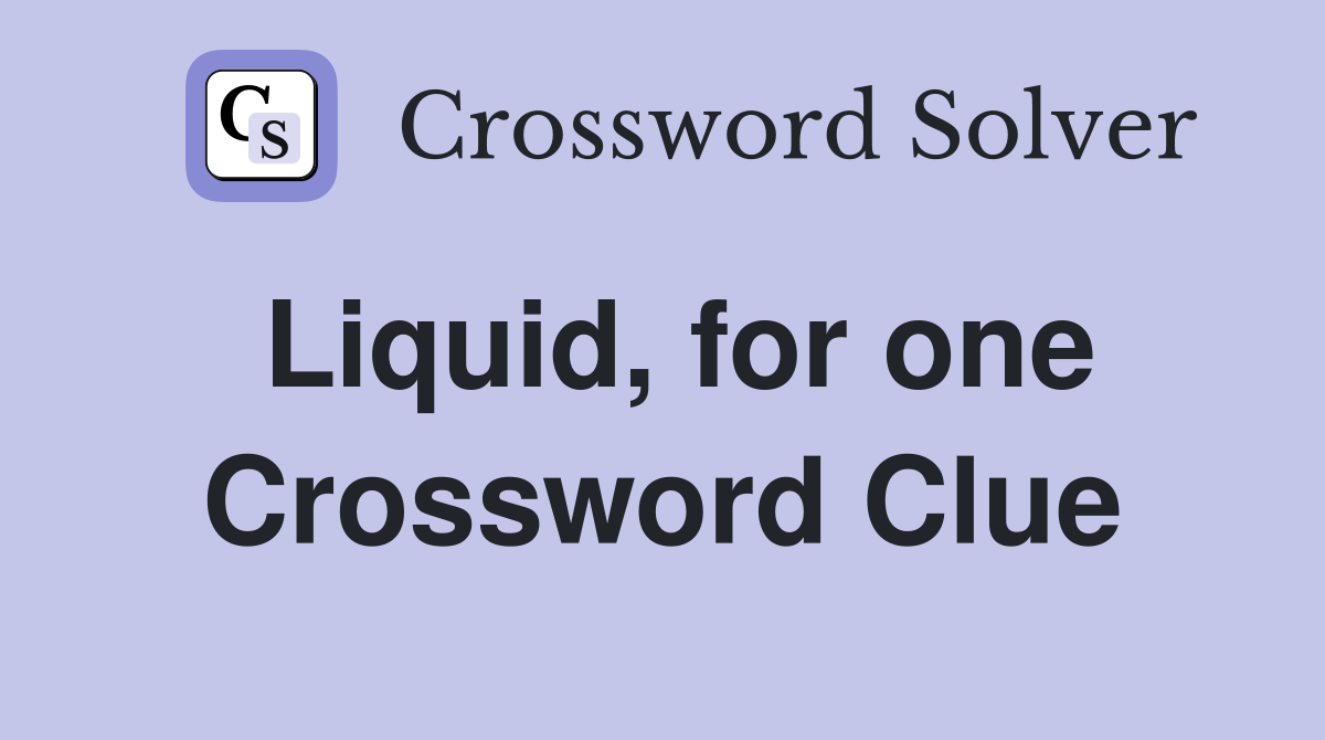 Liquid, for one Crossword Clue