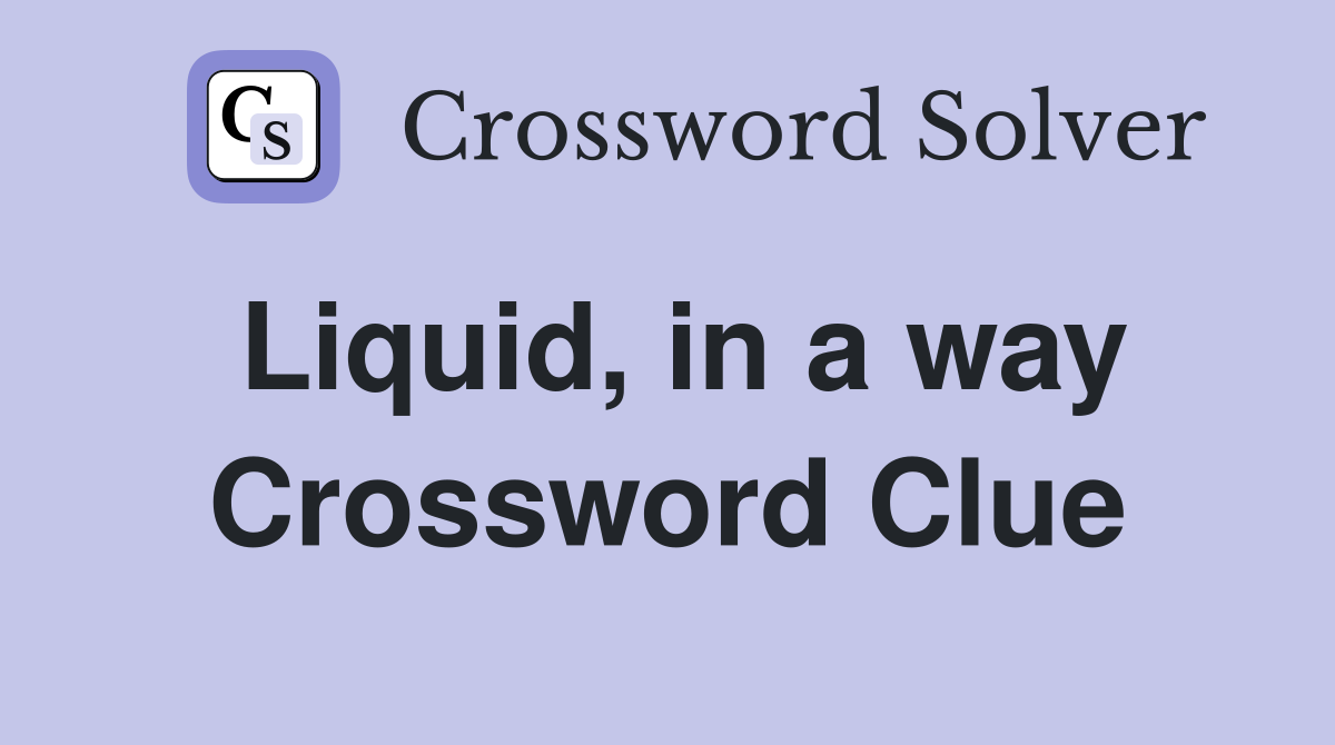 Liquid, in a way Crossword Clue
