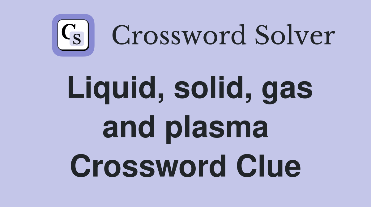 Liquid, solid, gas and plasma Crossword Clue