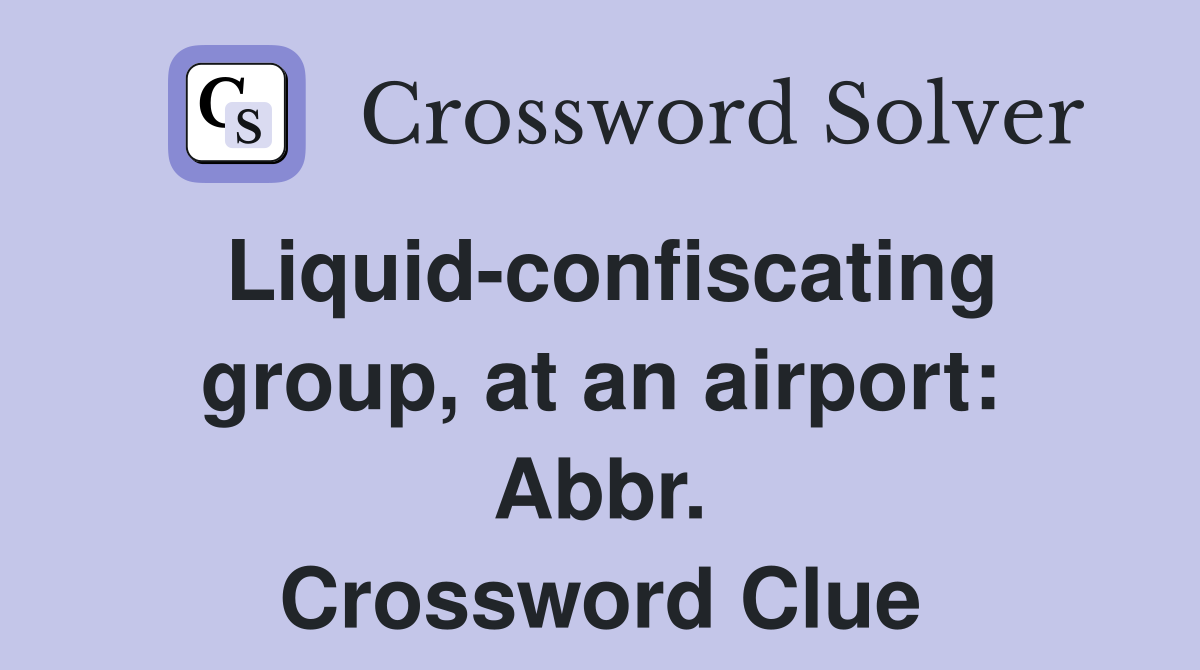 Liquid-confiscating group, at an airport: Abbr. Crossword Clue