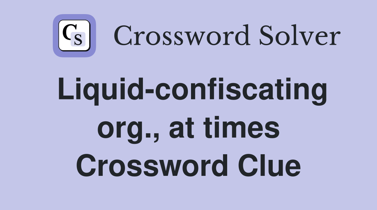 Liquid-confiscating org., at times Crossword Clue