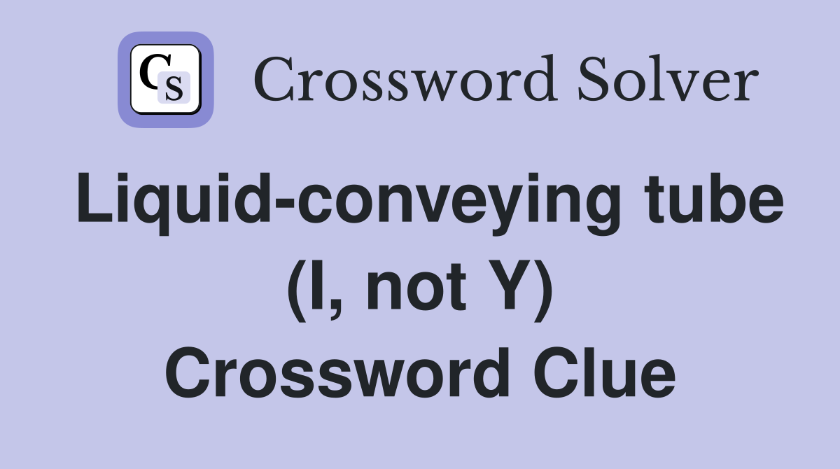 Liquid-conveying tube (I, not Y) Crossword Clue