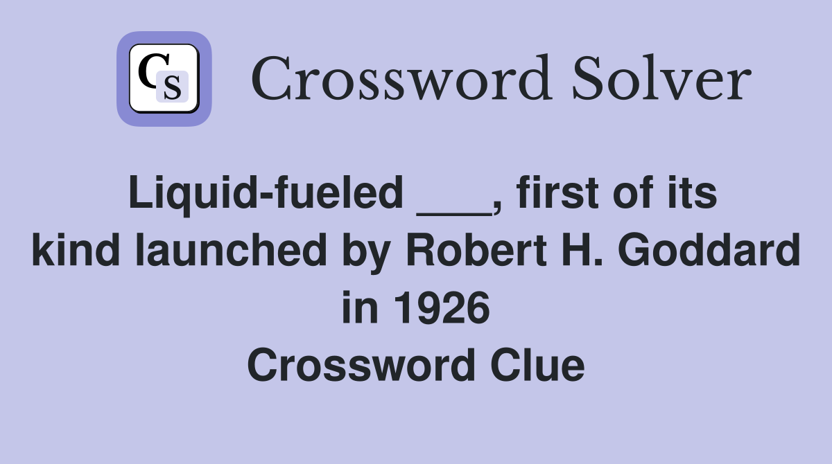 Liquid-fueled ___, first of its kind launched by Robert H. Goddard in 1926 Crossword Clue