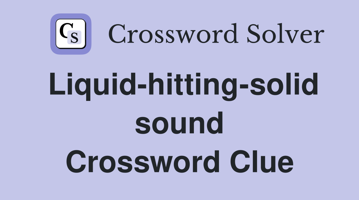 Liquid-hitting-solid sound Crossword Clue