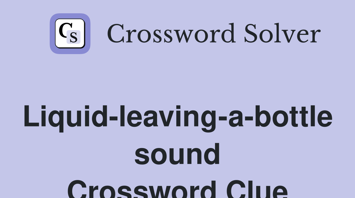 Liquid-leaving-a-bottle sound Crossword Clue
