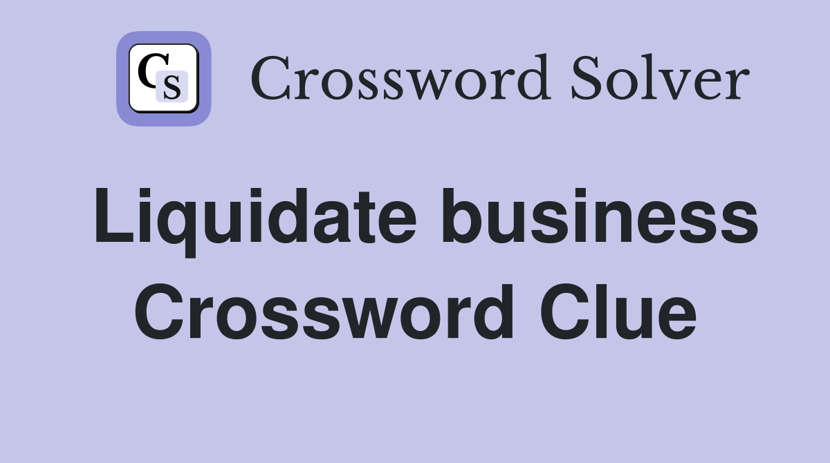 Liquidate business Crossword Clue