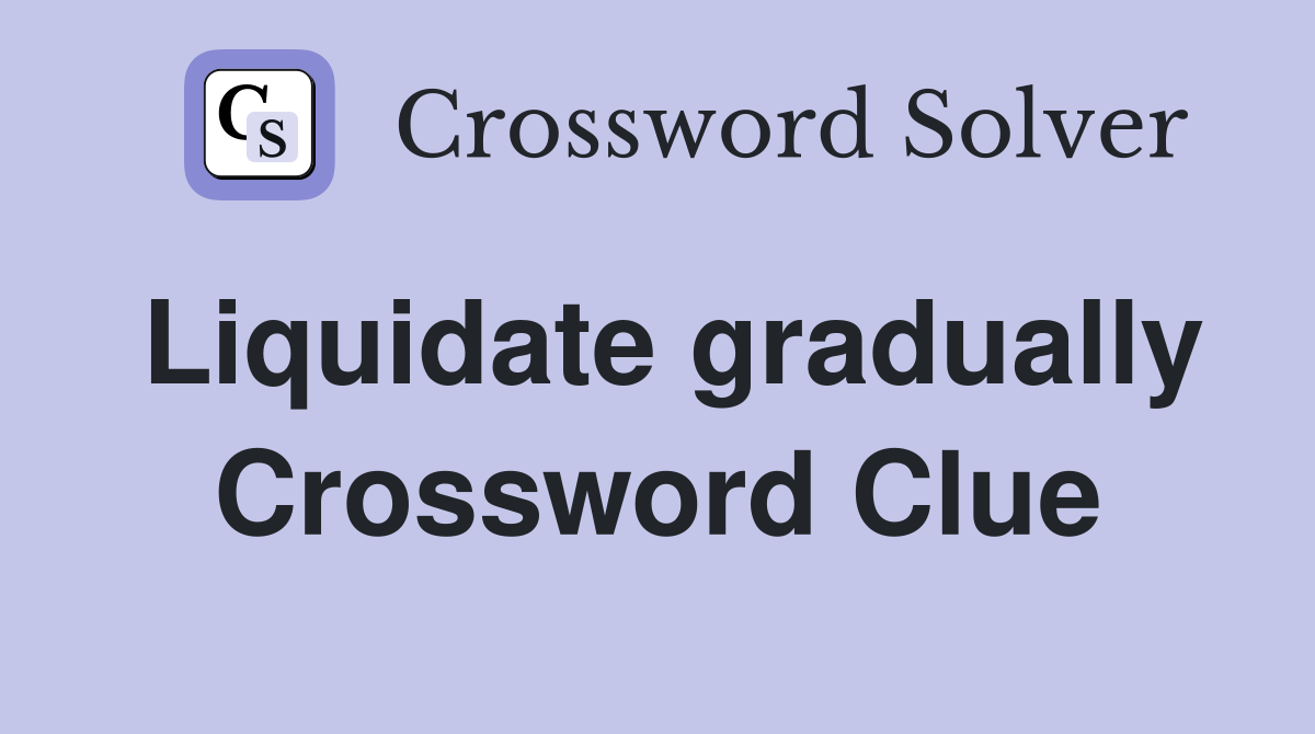 Liquidate gradually Crossword Clue