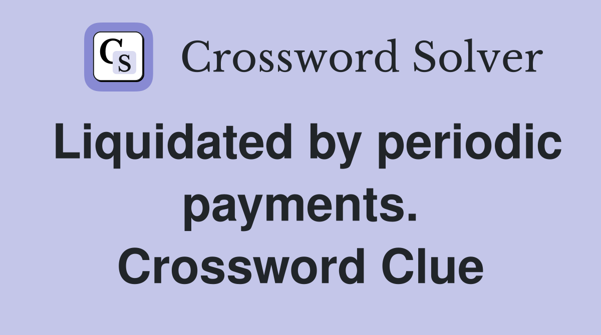 Liquidated by periodic payments. Crossword Clue