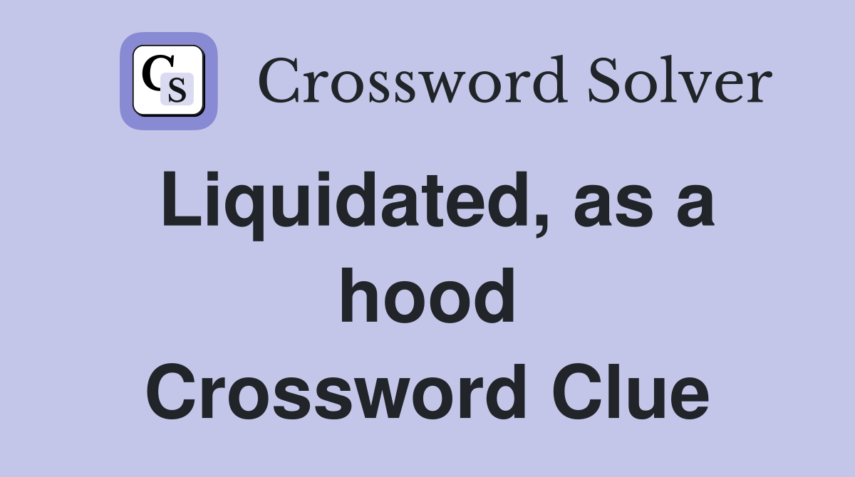 Liquidated, as a hood Crossword Clue