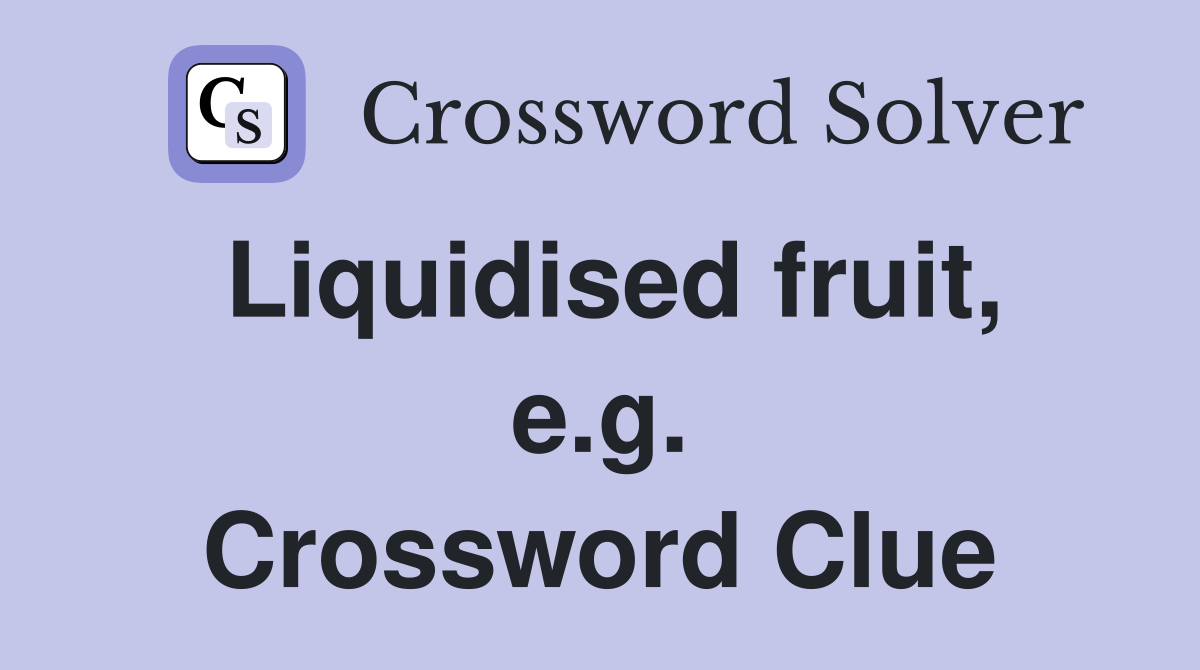 Liquidised fruit, e.g. Crossword Clue