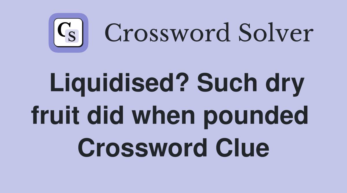 Liquidised? Such dry fruit did when pounded  Crossword Clue