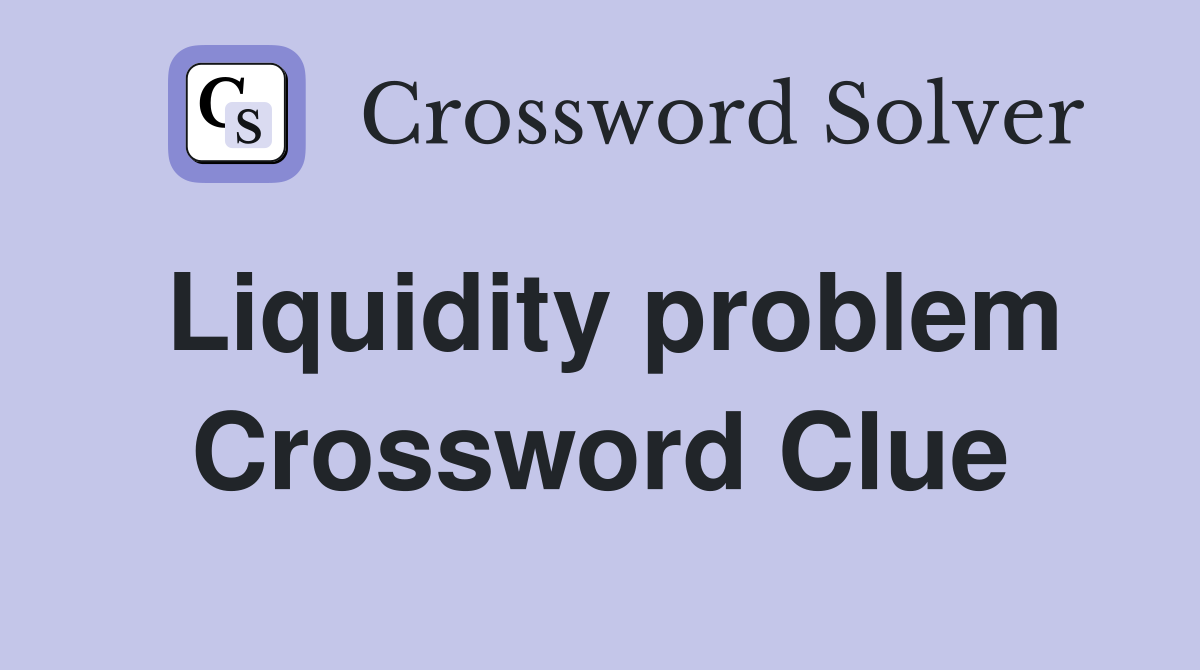 Liquidity problem Crossword Clue