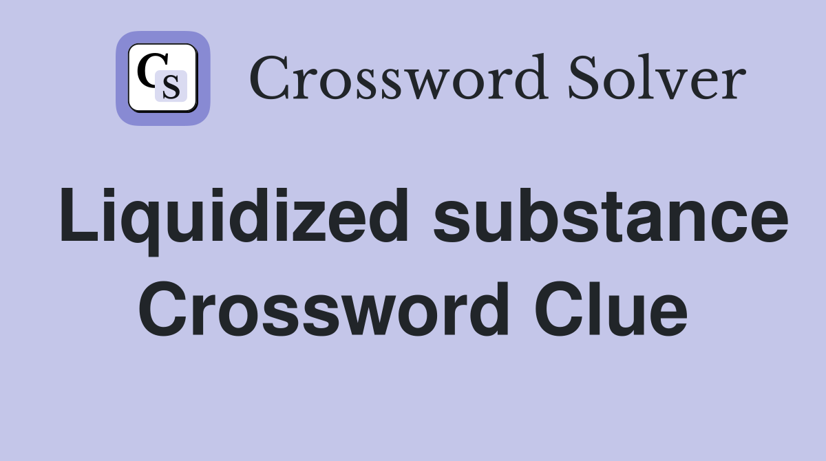 Liquidized substance Crossword Clue