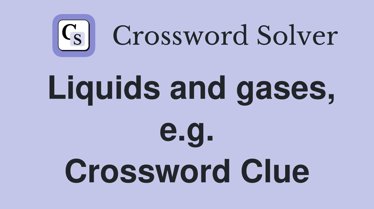 Liquids and gases, e.g. Crossword Clue