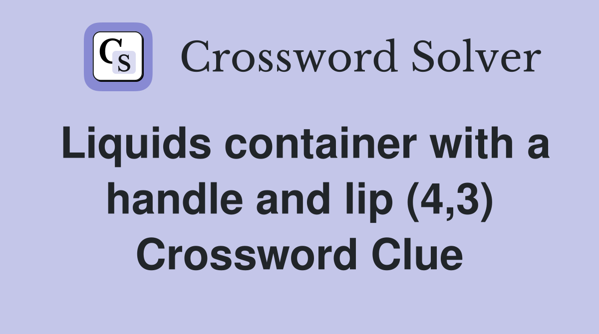 Liquids container with a handle and lip (4,3) Crossword Clue
