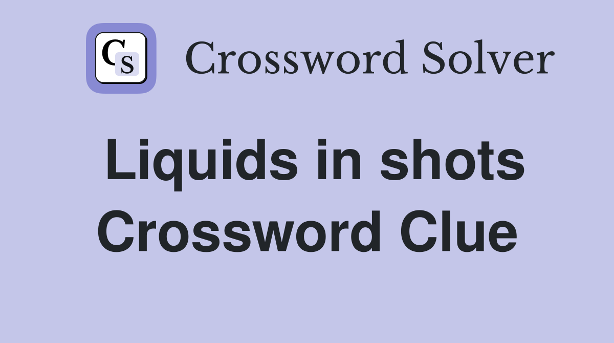 Liquids in shots Crossword Clue