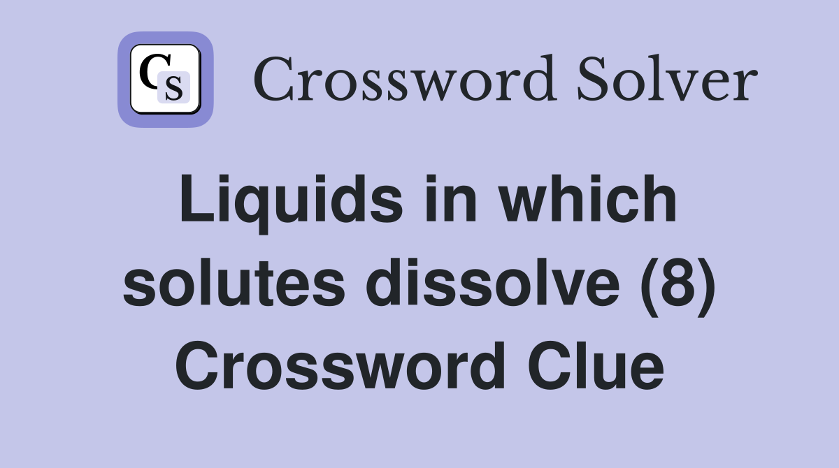 Liquids in which solutes dissolve (8) Crossword Clue
