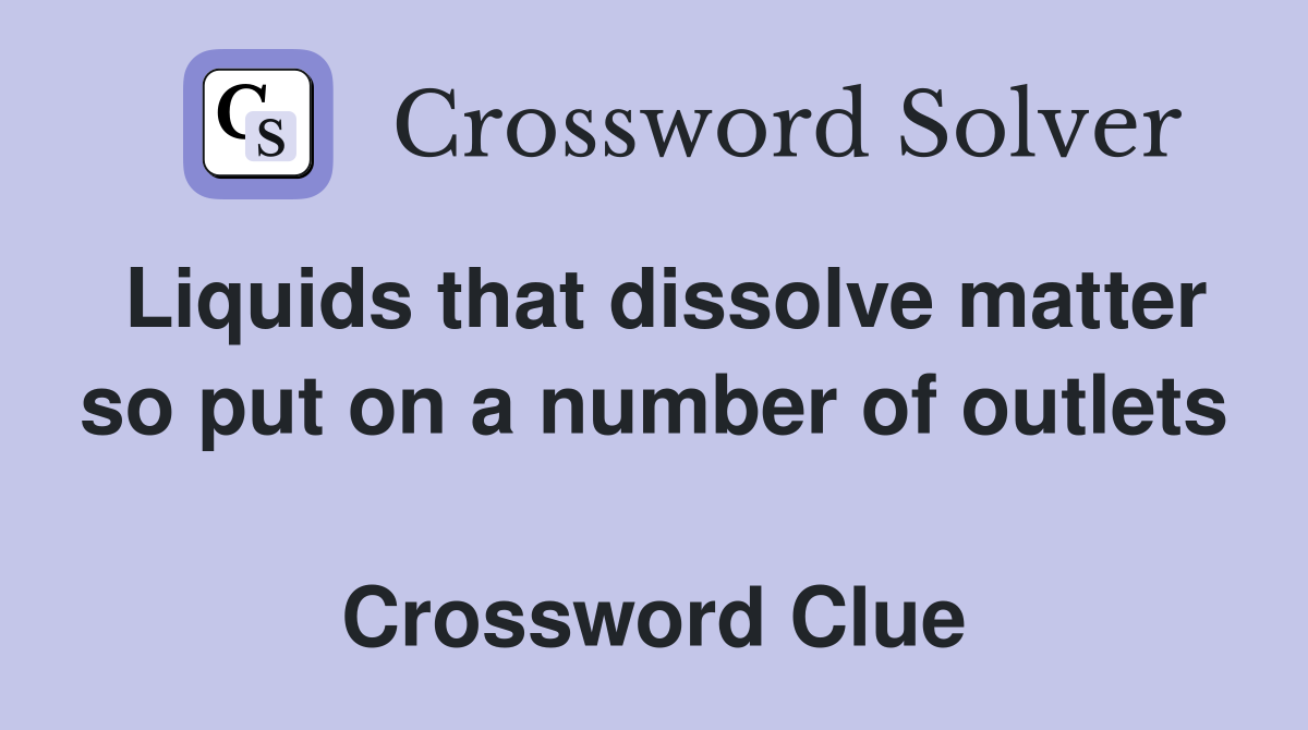 Liquids that dissolve matter so put on a number of outlets  Crossword Clue