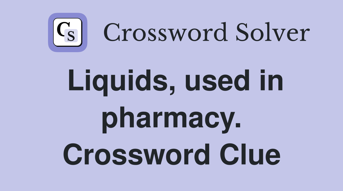Liquids, used in pharmacy. Crossword Clue