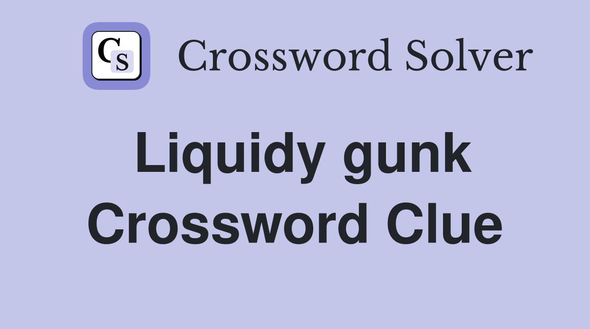 Liquidy gunk Crossword Clue
