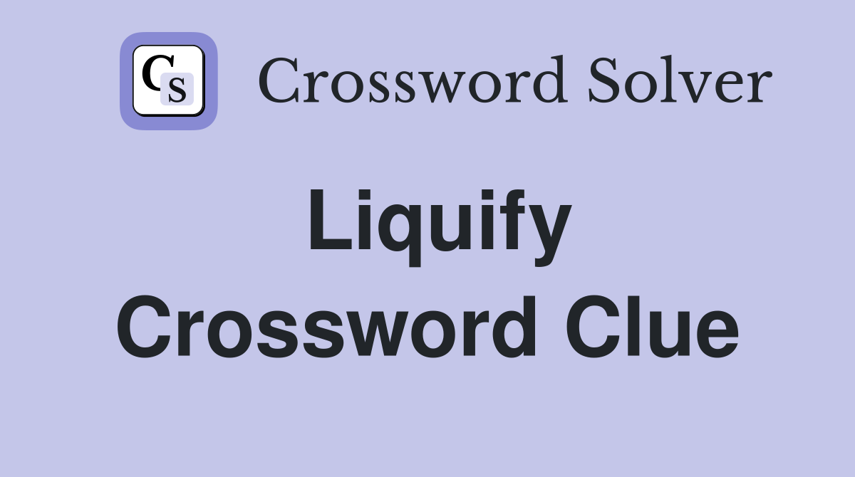 Liquify Crossword Clue