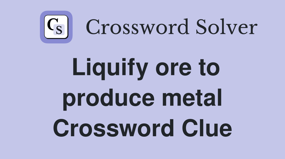 Liquify ore to produce metal Crossword Clue