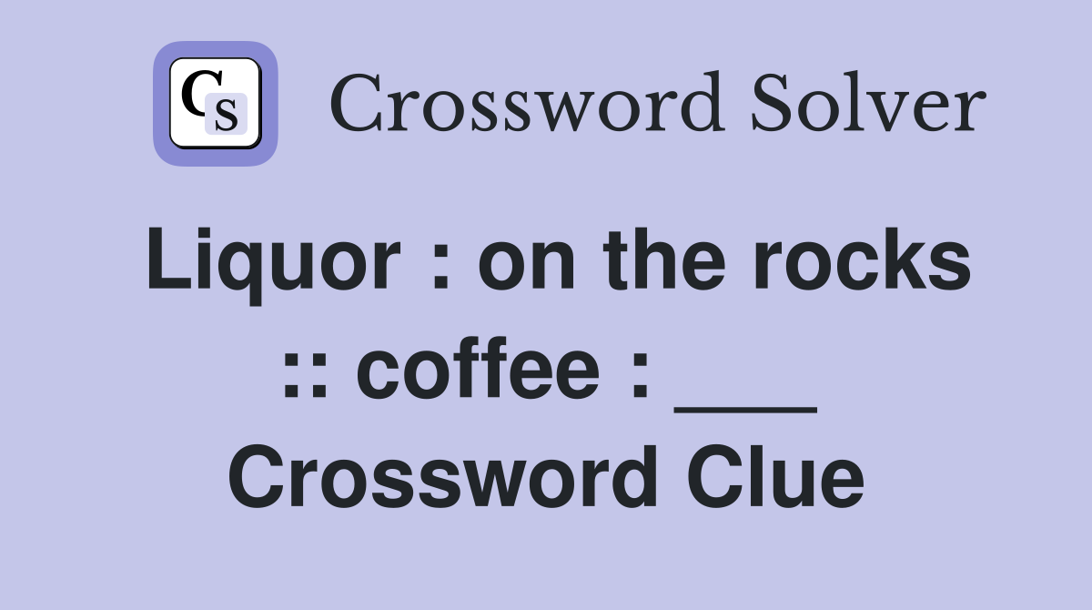 Liquor : on the rocks :: coffee : ___ Crossword Clue