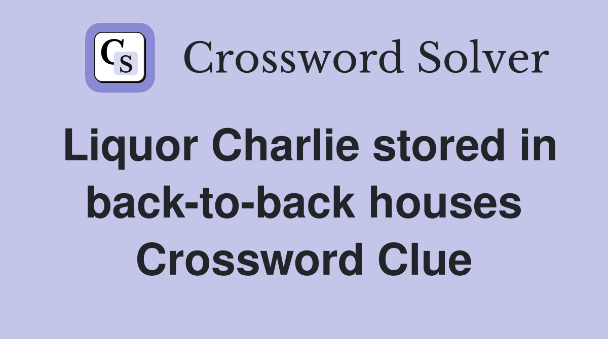 Liquor Charlie stored in back-to-back houses Crossword Clue