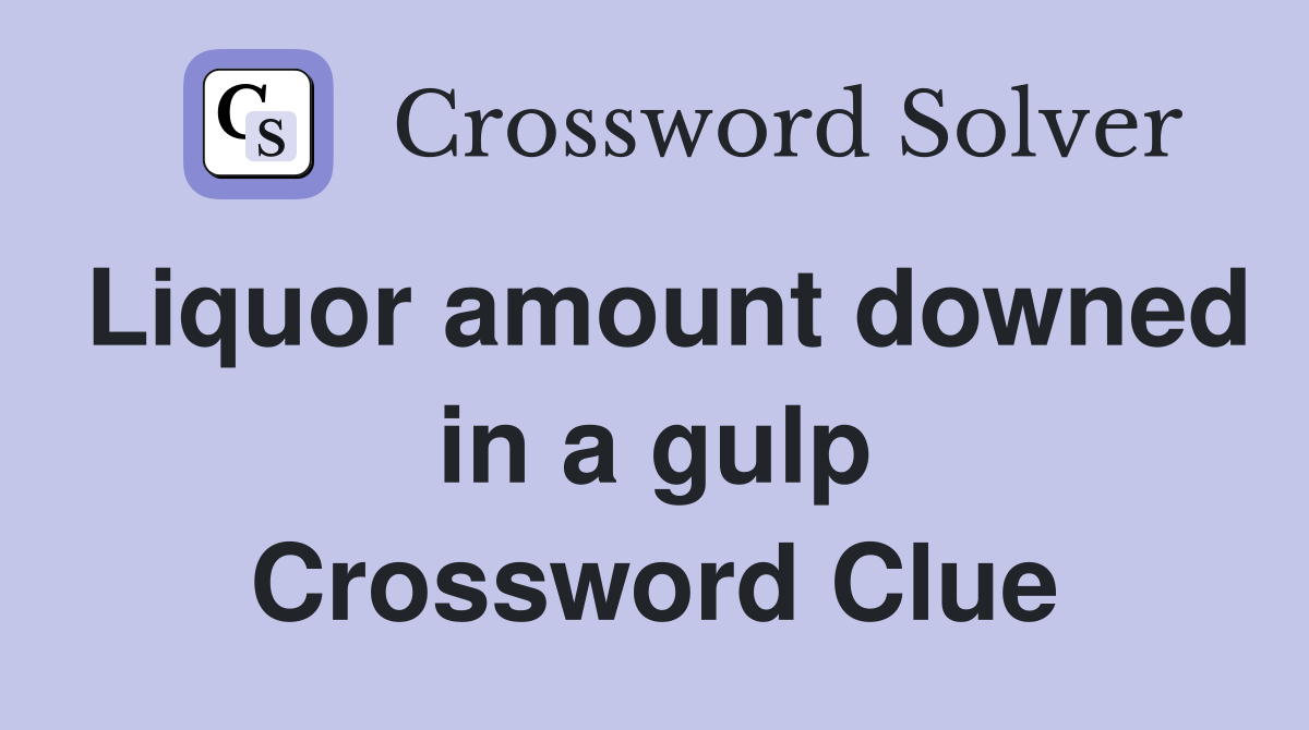 Liquor amount downed in a gulp Crossword Clue