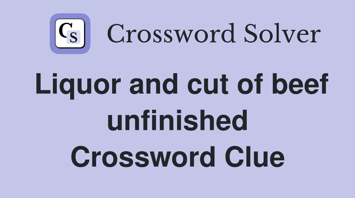 Liquor and cut of beef unfinished Crossword Clue