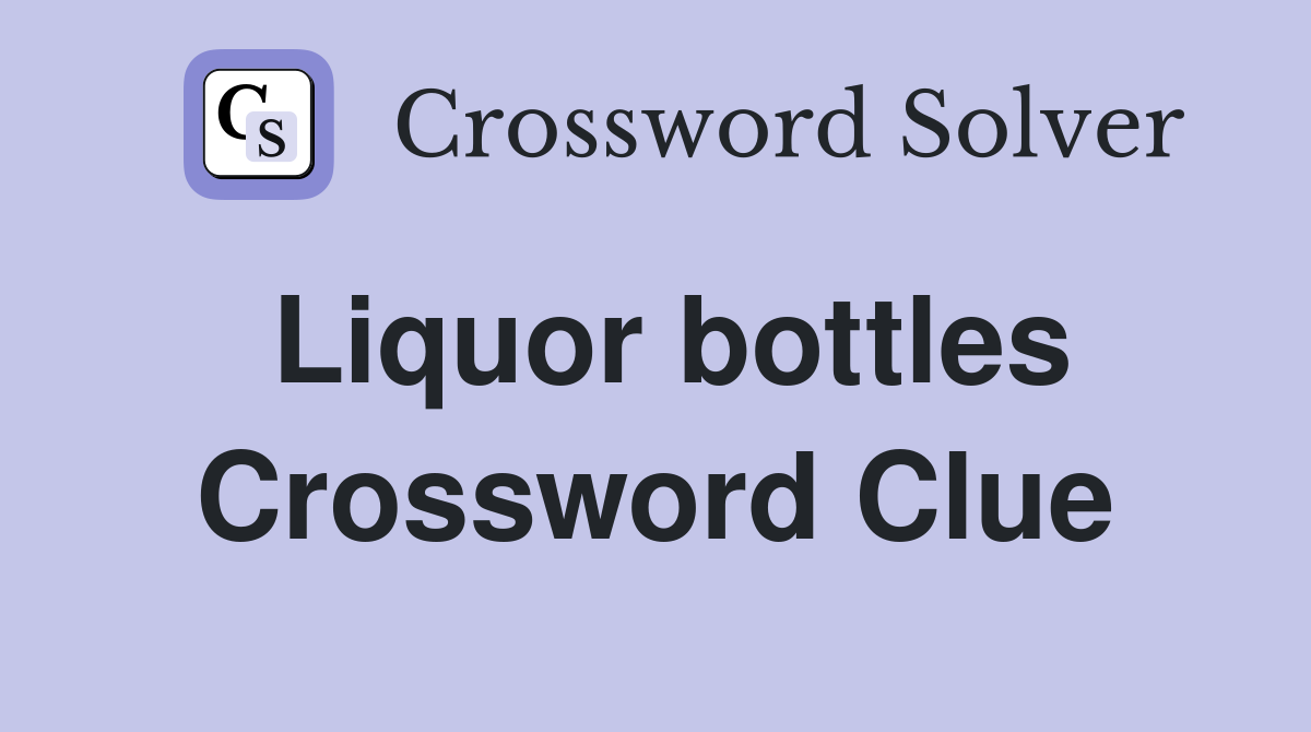 Liquor bottles Crossword Clue