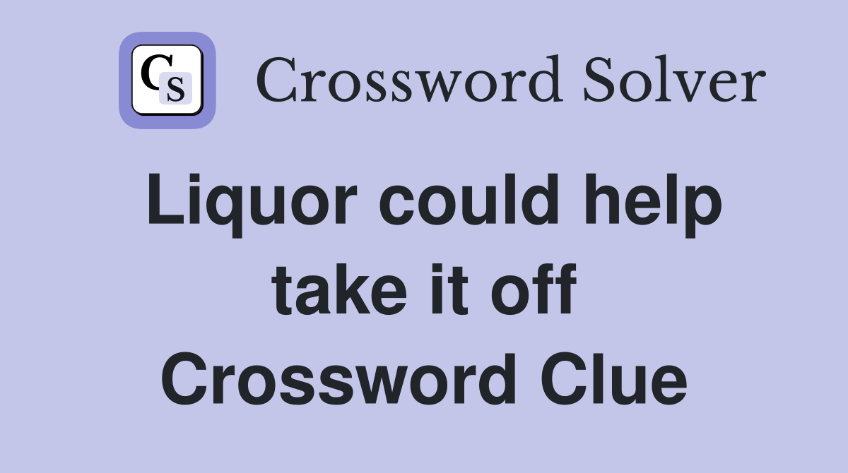 Liquor could help take it off Crossword Clue