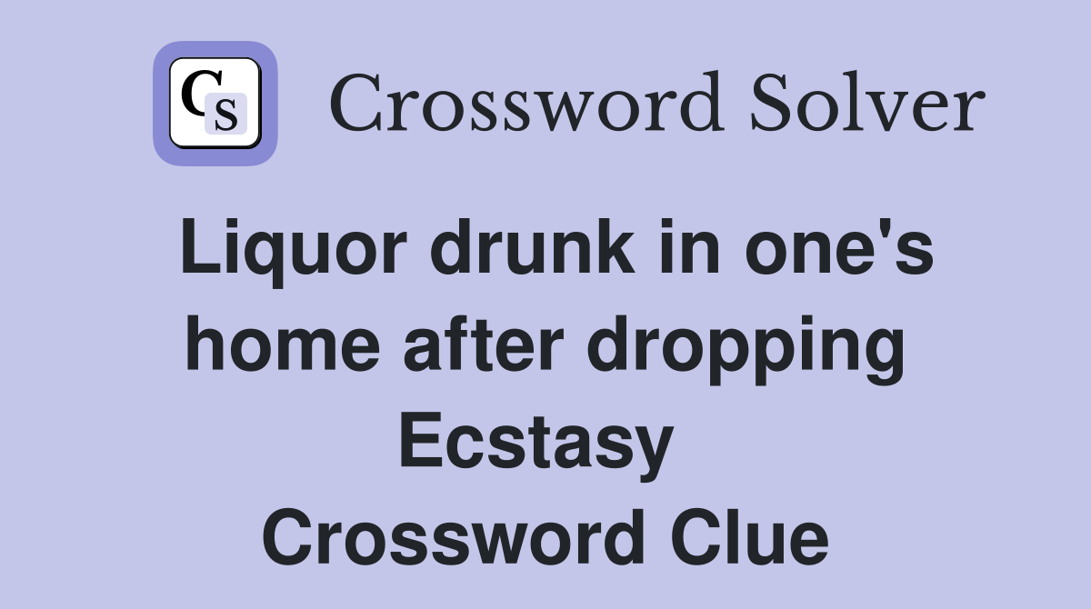 Liquor drunk in one's home after dropping Ecstasy  Crossword Clue