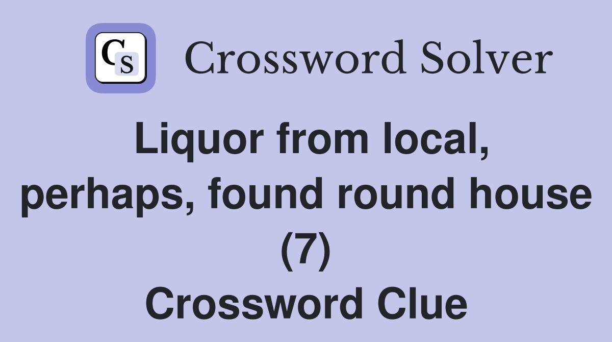 Liquor from local, perhaps, found round house (7) Crossword Clue