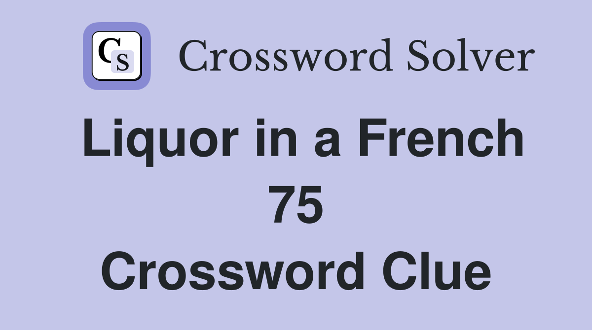 Liquor in a French 75 Crossword Clue