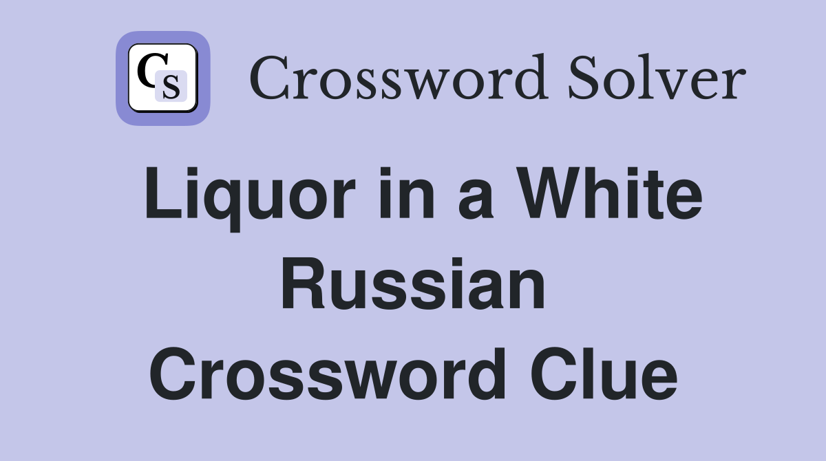 Liquor in a White Russian Crossword Clue